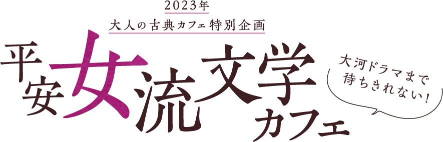 2023年 大人の古典カフェ特別企画 大河ドラマまで待ちきれない!平安女流文学カフェ